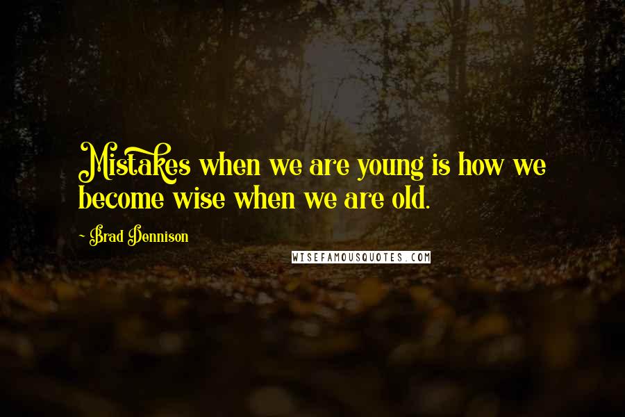 Brad Dennison Quotes: Mistakes when we are young is how we become wise when we are old.