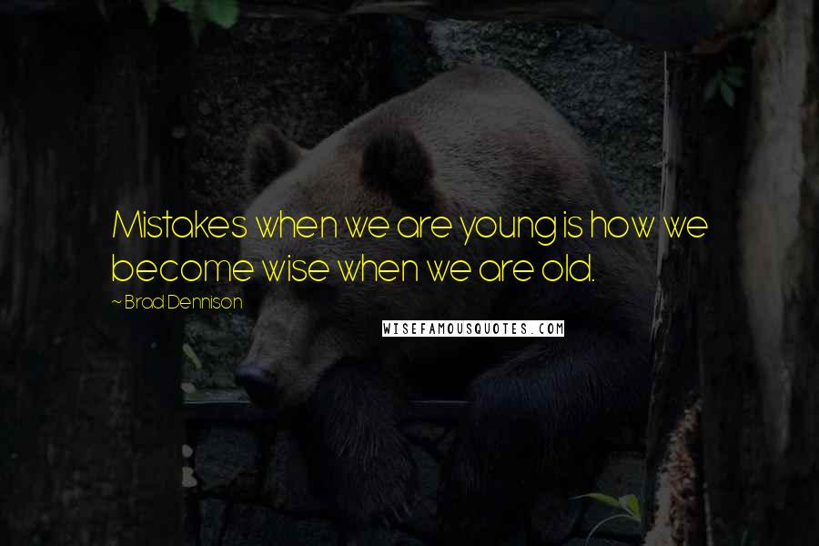 Brad Dennison Quotes: Mistakes when we are young is how we become wise when we are old.