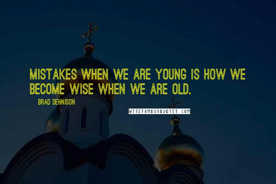 Brad Dennison Quotes: Mistakes when we are young is how we become wise when we are old.