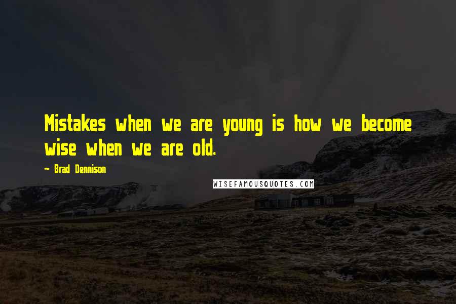 Brad Dennison Quotes: Mistakes when we are young is how we become wise when we are old.