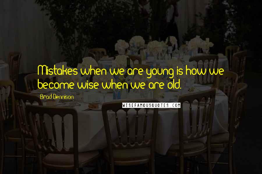 Brad Dennison Quotes: Mistakes when we are young is how we become wise when we are old.