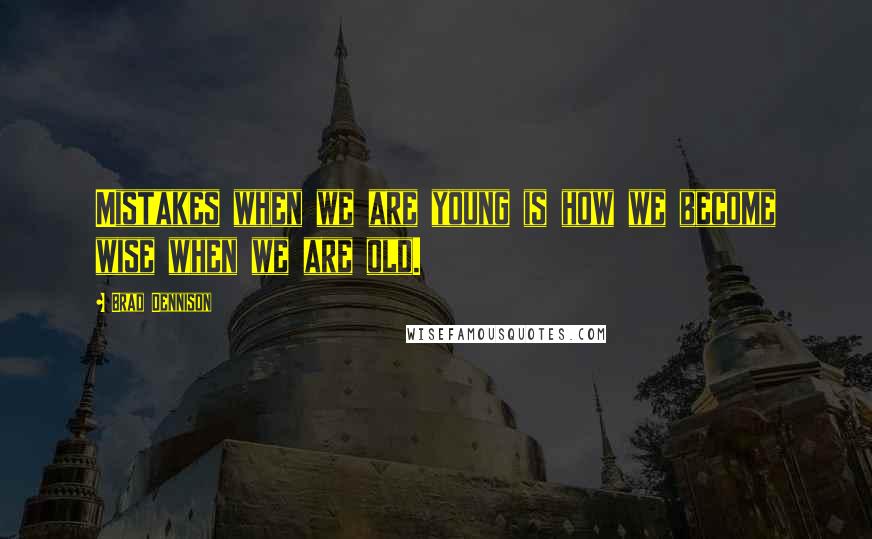 Brad Dennison Quotes: Mistakes when we are young is how we become wise when we are old.