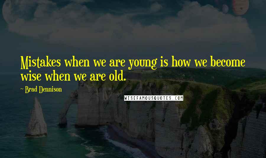 Brad Dennison Quotes: Mistakes when we are young is how we become wise when we are old.