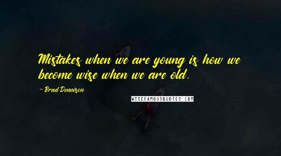 Brad Dennison Quotes: Mistakes when we are young is how we become wise when we are old.