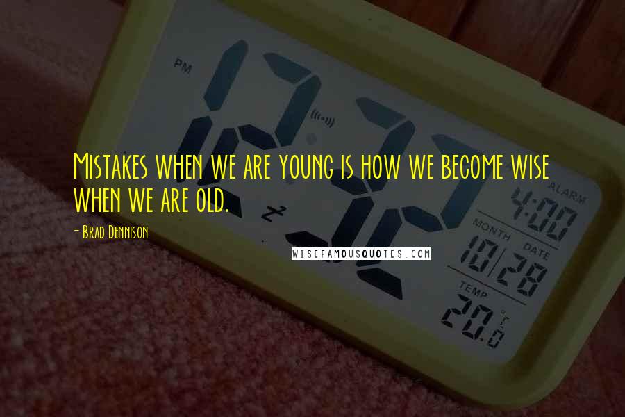 Brad Dennison Quotes: Mistakes when we are young is how we become wise when we are old.