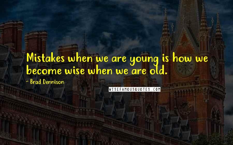 Brad Dennison Quotes: Mistakes when we are young is how we become wise when we are old.