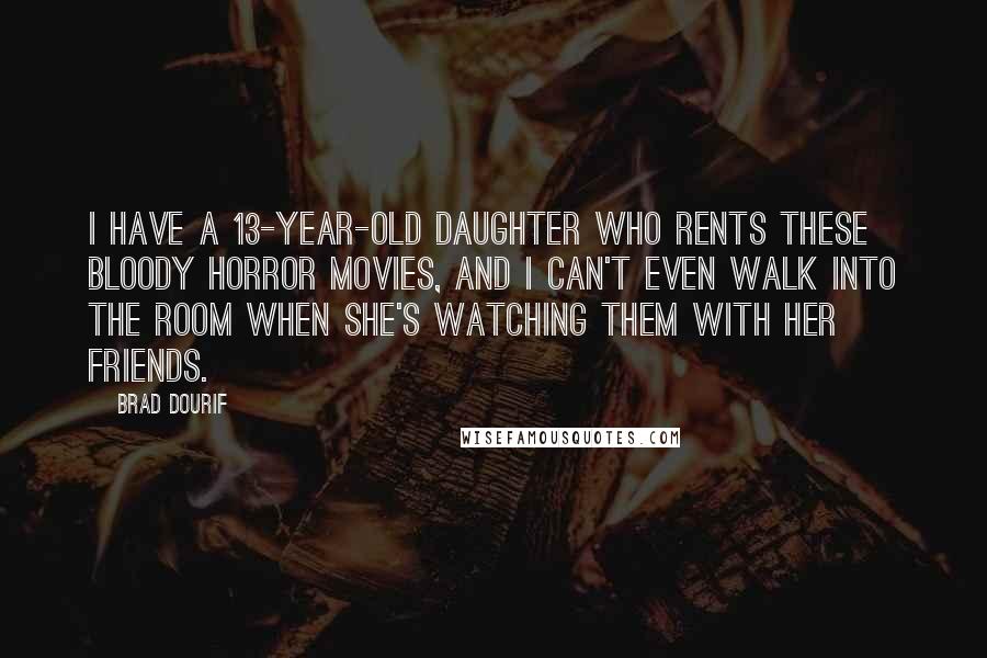 Brad Dourif Quotes: I have a 13-year-old daughter who rents these bloody horror movies, and I can't even walk into the room when she's watching them with her friends.
