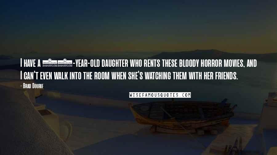 Brad Dourif Quotes: I have a 13-year-old daughter who rents these bloody horror movies, and I can't even walk into the room when she's watching them with her friends.