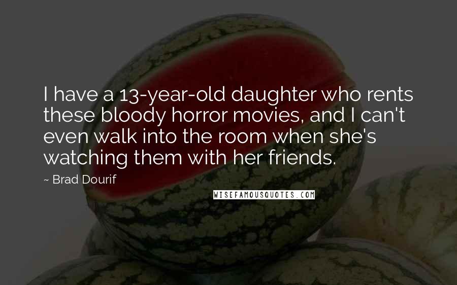 Brad Dourif Quotes: I have a 13-year-old daughter who rents these bloody horror movies, and I can't even walk into the room when she's watching them with her friends.