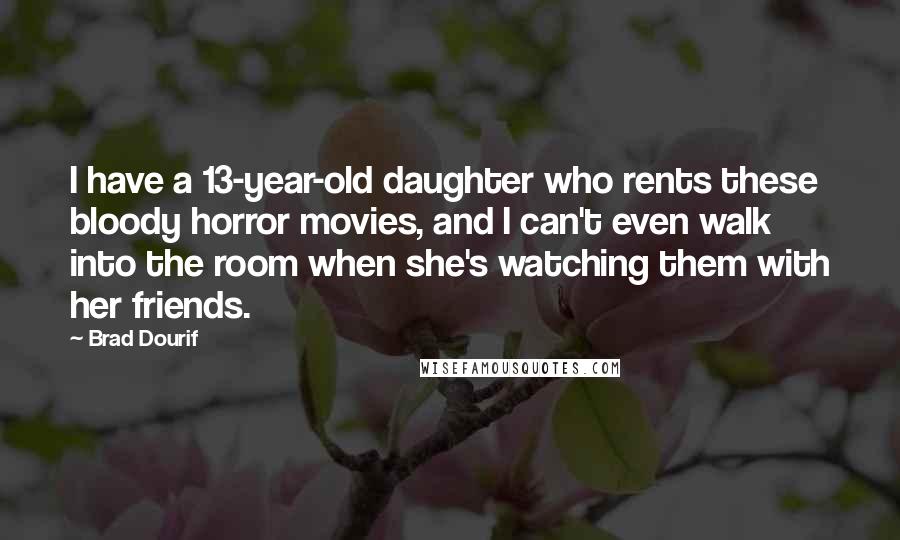 Brad Dourif Quotes: I have a 13-year-old daughter who rents these bloody horror movies, and I can't even walk into the room when she's watching them with her friends.
