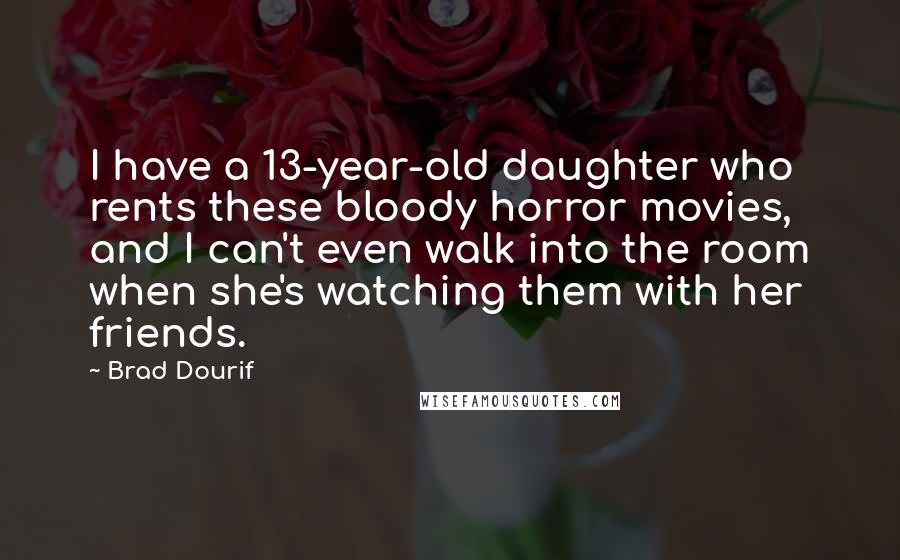 Brad Dourif Quotes: I have a 13-year-old daughter who rents these bloody horror movies, and I can't even walk into the room when she's watching them with her friends.