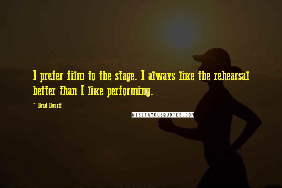 Brad Dourif Quotes: I prefer film to the stage. I always like the rehearsal better than I like performing.