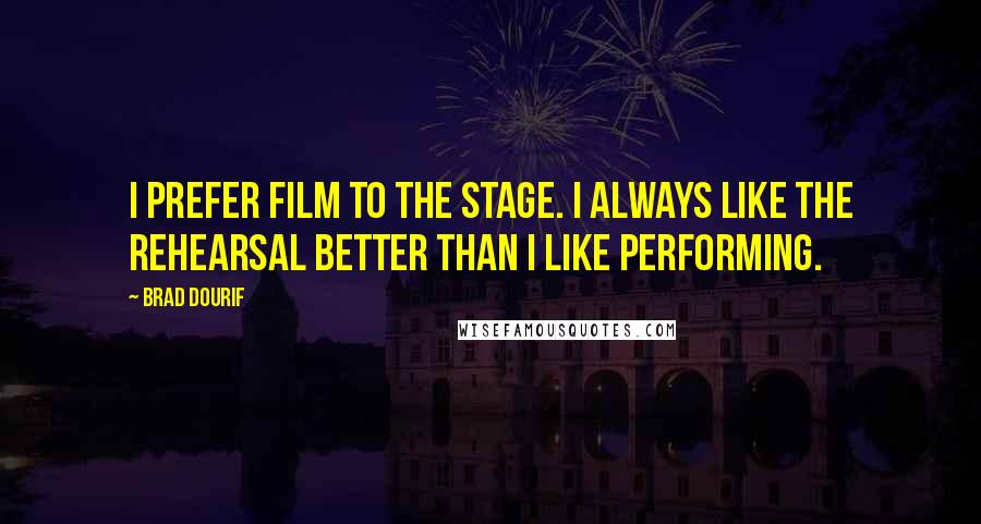 Brad Dourif Quotes: I prefer film to the stage. I always like the rehearsal better than I like performing.