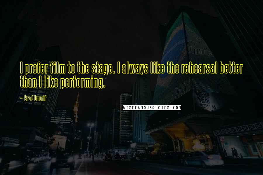 Brad Dourif Quotes: I prefer film to the stage. I always like the rehearsal better than I like performing.