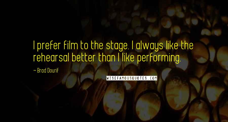 Brad Dourif Quotes: I prefer film to the stage. I always like the rehearsal better than I like performing.