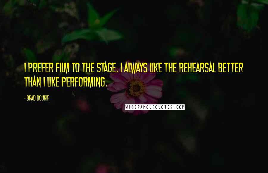 Brad Dourif Quotes: I prefer film to the stage. I always like the rehearsal better than I like performing.