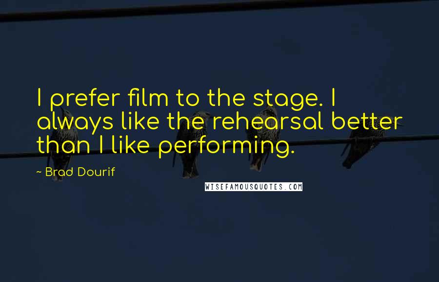 Brad Dourif Quotes: I prefer film to the stage. I always like the rehearsal better than I like performing.