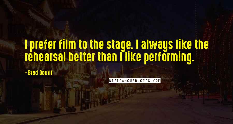 Brad Dourif Quotes: I prefer film to the stage. I always like the rehearsal better than I like performing.