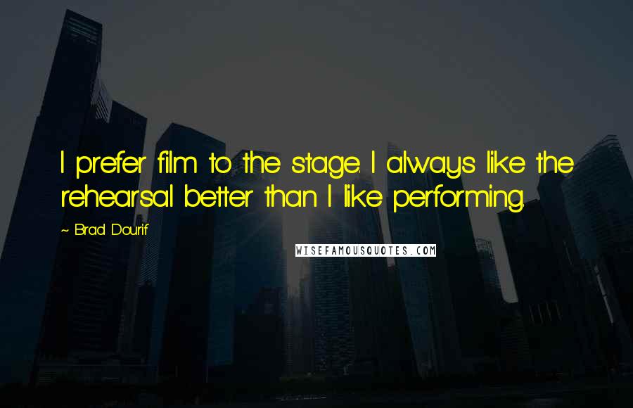 Brad Dourif Quotes: I prefer film to the stage. I always like the rehearsal better than I like performing.