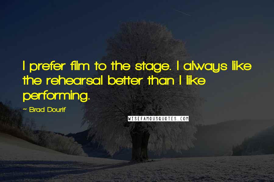 Brad Dourif Quotes: I prefer film to the stage. I always like the rehearsal better than I like performing.