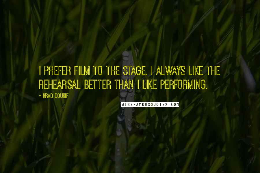 Brad Dourif Quotes: I prefer film to the stage. I always like the rehearsal better than I like performing.