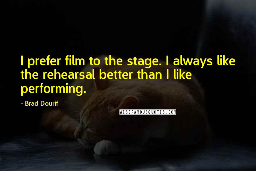 Brad Dourif Quotes: I prefer film to the stage. I always like the rehearsal better than I like performing.