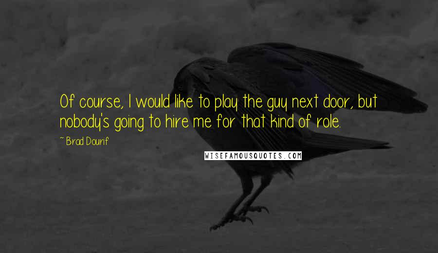 Brad Dourif Quotes: Of course, I would like to play the guy next door, but nobody's going to hire me for that kind of role.