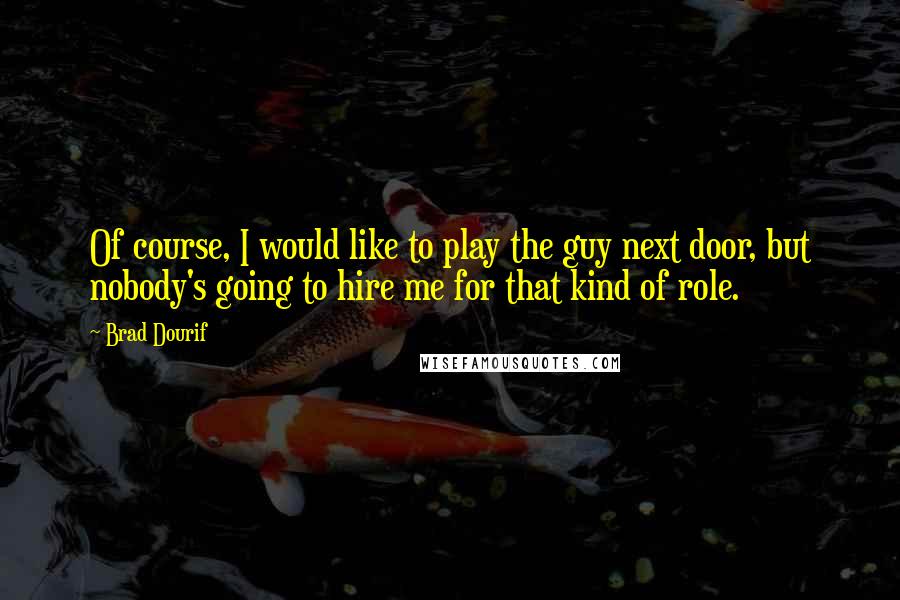 Brad Dourif Quotes: Of course, I would like to play the guy next door, but nobody's going to hire me for that kind of role.