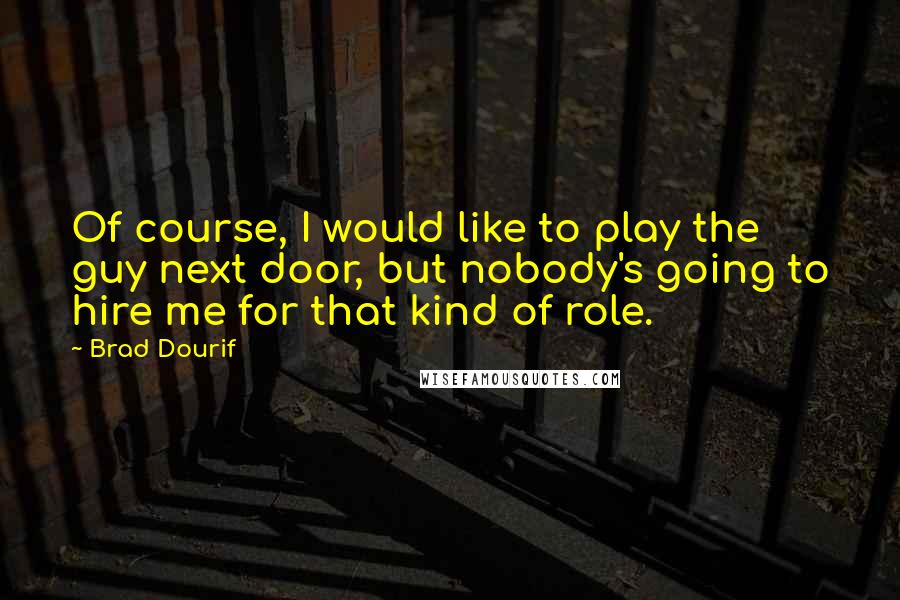 Brad Dourif Quotes: Of course, I would like to play the guy next door, but nobody's going to hire me for that kind of role.