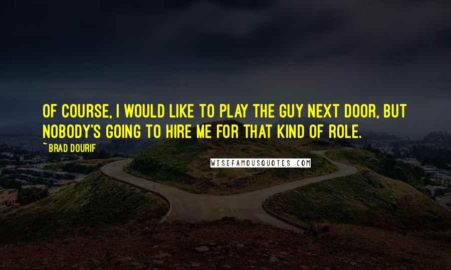 Brad Dourif Quotes: Of course, I would like to play the guy next door, but nobody's going to hire me for that kind of role.