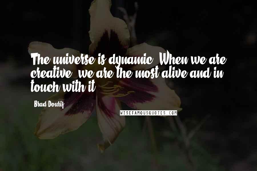 Brad Dourif Quotes: The universe is dynamic. When we are creative, we are the most alive and in touch with it.