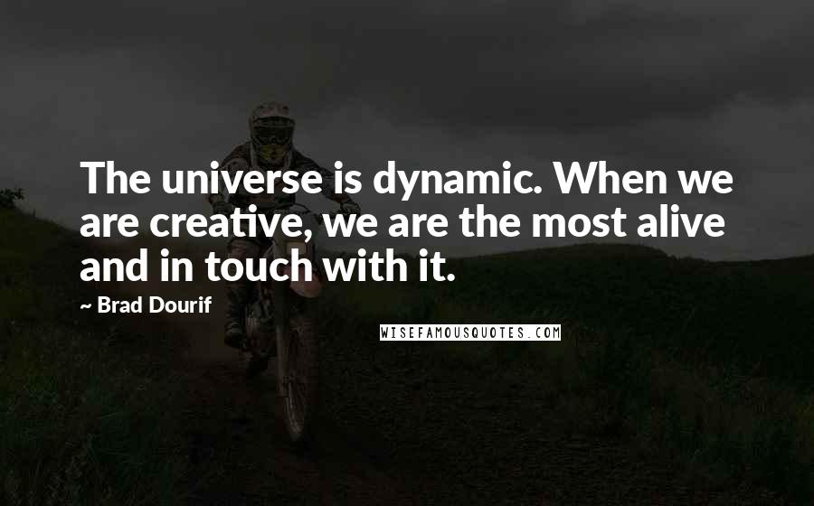 Brad Dourif Quotes: The universe is dynamic. When we are creative, we are the most alive and in touch with it.