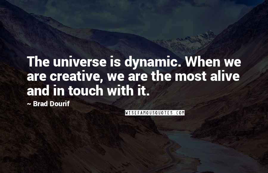 Brad Dourif Quotes: The universe is dynamic. When we are creative, we are the most alive and in touch with it.