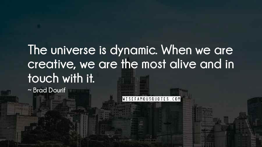 Brad Dourif Quotes: The universe is dynamic. When we are creative, we are the most alive and in touch with it.