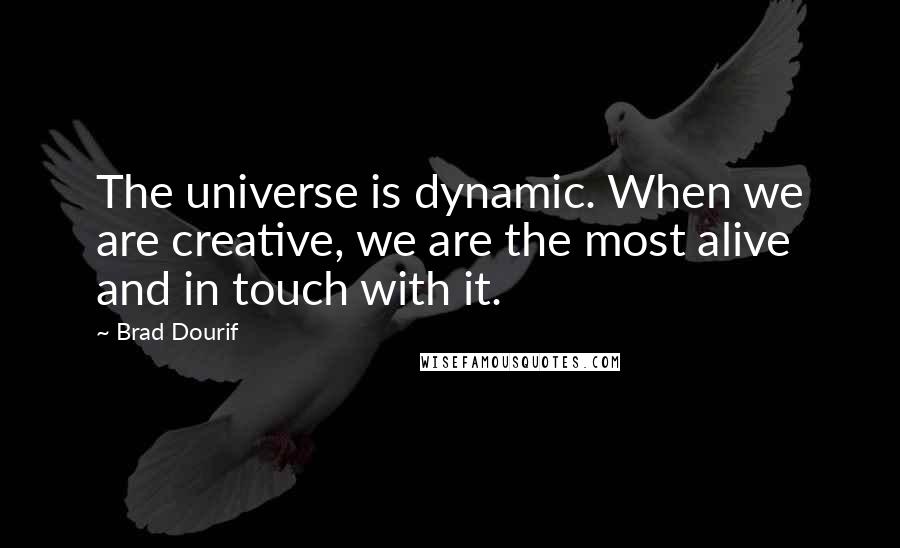 Brad Dourif Quotes: The universe is dynamic. When we are creative, we are the most alive and in touch with it.