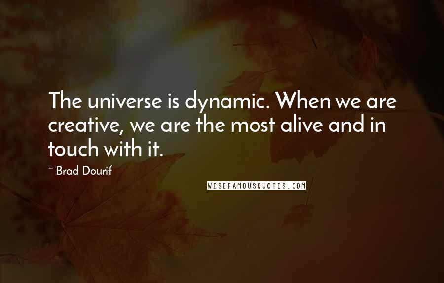 Brad Dourif Quotes: The universe is dynamic. When we are creative, we are the most alive and in touch with it.