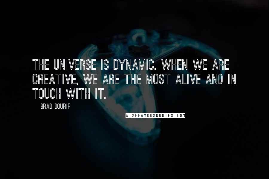 Brad Dourif Quotes: The universe is dynamic. When we are creative, we are the most alive and in touch with it.