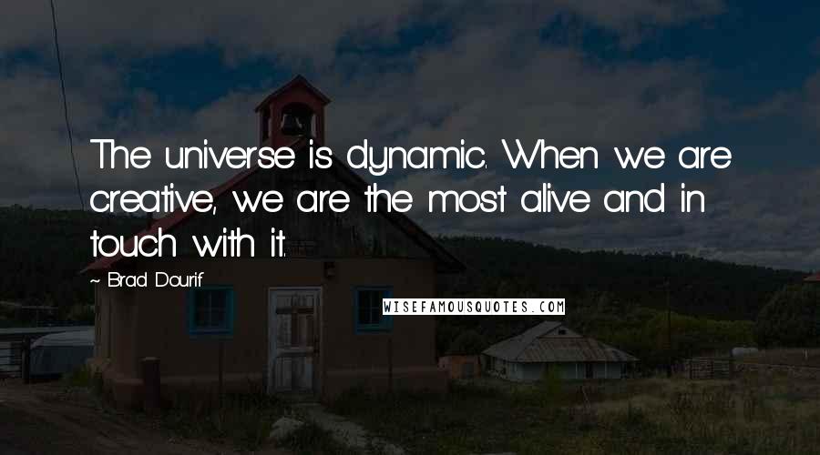 Brad Dourif Quotes: The universe is dynamic. When we are creative, we are the most alive and in touch with it.