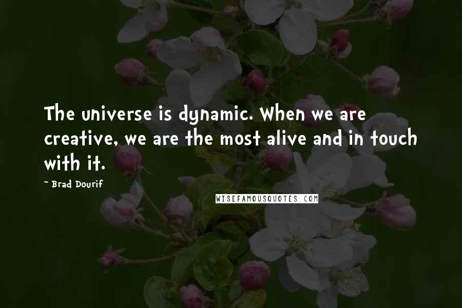 Brad Dourif Quotes: The universe is dynamic. When we are creative, we are the most alive and in touch with it.