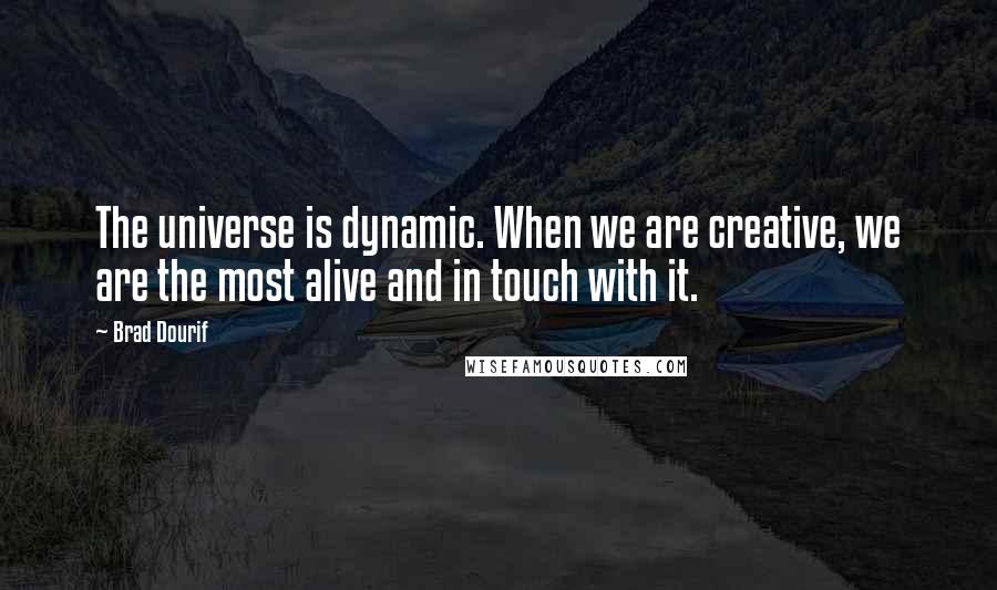 Brad Dourif Quotes: The universe is dynamic. When we are creative, we are the most alive and in touch with it.