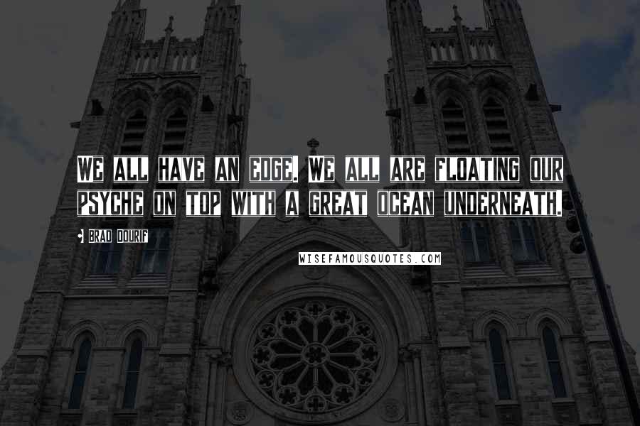 Brad Dourif Quotes: We all have an edge. We all are floating our psyche on top with a great ocean underneath.