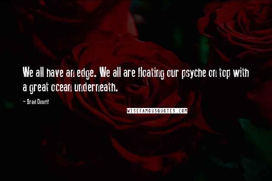 Brad Dourif Quotes: We all have an edge. We all are floating our psyche on top with a great ocean underneath.