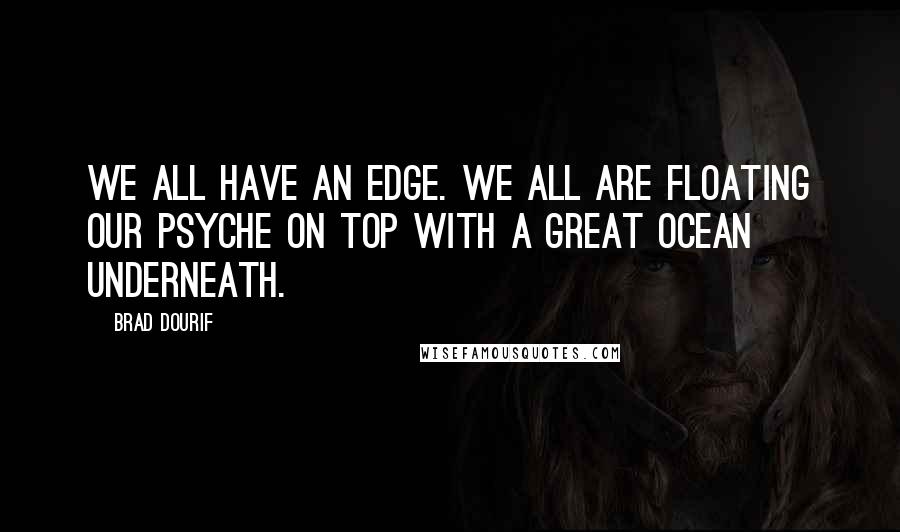 Brad Dourif Quotes: We all have an edge. We all are floating our psyche on top with a great ocean underneath.