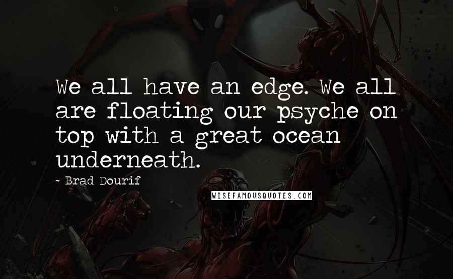 Brad Dourif Quotes: We all have an edge. We all are floating our psyche on top with a great ocean underneath.
