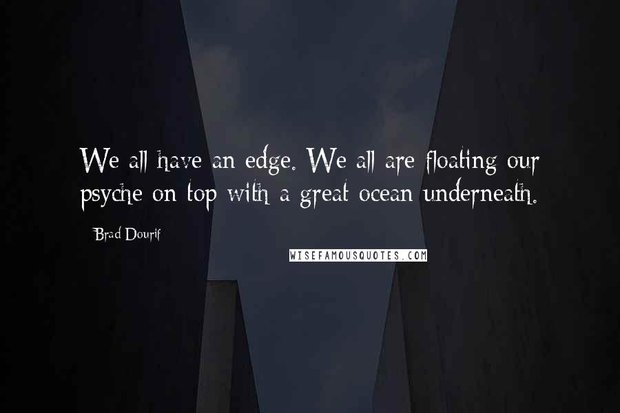 Brad Dourif Quotes: We all have an edge. We all are floating our psyche on top with a great ocean underneath.