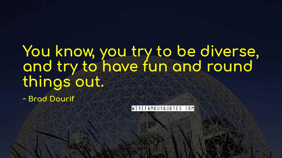 Brad Dourif Quotes: You know, you try to be diverse, and try to have fun and round things out.