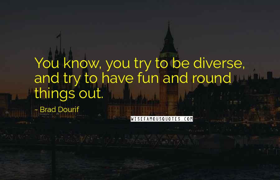 Brad Dourif Quotes: You know, you try to be diverse, and try to have fun and round things out.