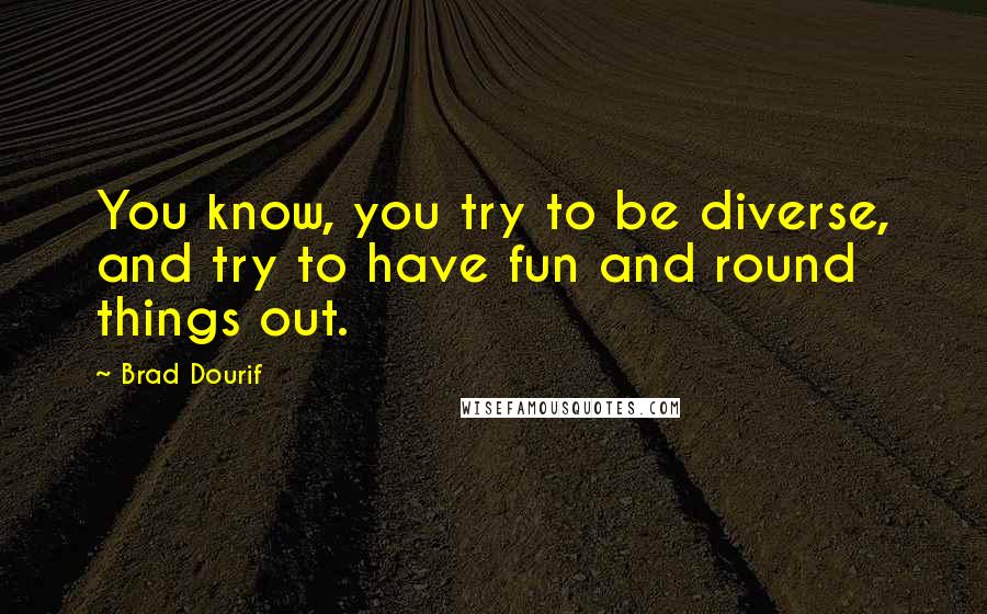 Brad Dourif Quotes: You know, you try to be diverse, and try to have fun and round things out.