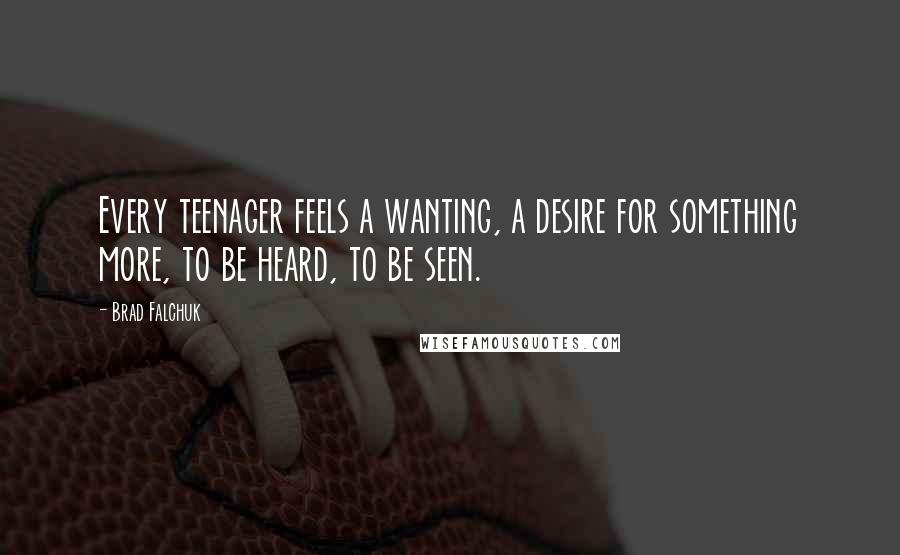Brad Falchuk Quotes: Every teenager feels a wanting, a desire for something more, to be heard, to be seen.