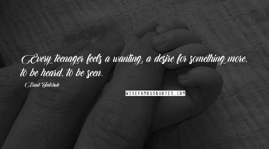Brad Falchuk Quotes: Every teenager feels a wanting, a desire for something more, to be heard, to be seen.